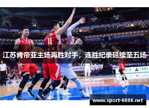 江苏肯帝亚主场再胜对手，连胜纪录延续至五场