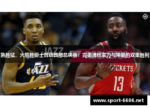熟胜猛，火箭胜爵士晋级西部总决赛：完美演绎实力与策略的双重胜利