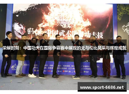 荣耀时刻：中国功夫在国际争霸赛中展现的无与伦比风采与辉煌成就