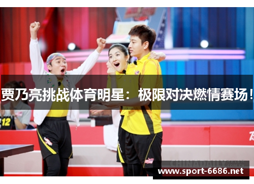 贾乃亮挑战体育明星：极限对决燃情赛场！