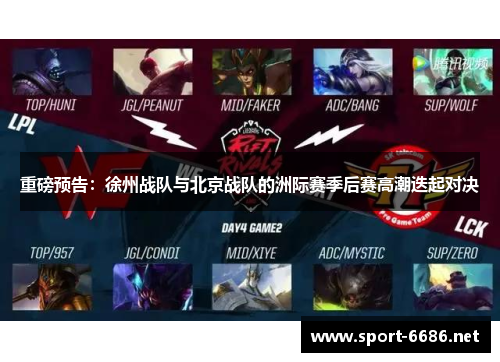 重磅预告：徐州战队与北京战队的洲际赛季后赛高潮迭起对决