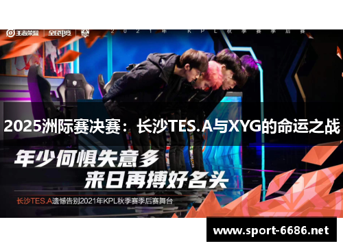 2025洲际赛决赛：长沙TES.A与XYG的命运之战