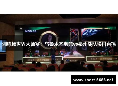 训练场世界大师赛：乌鲁木齐电竞vs泉州战队快讯直播