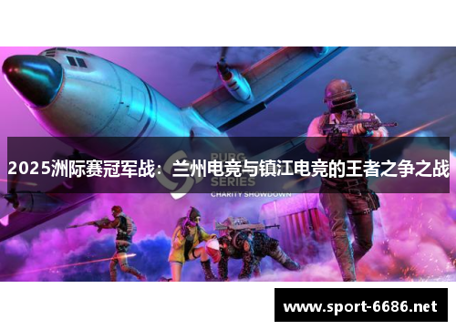 2025洲际赛冠军战：兰州电竞与镇江电竞的王者之争之战