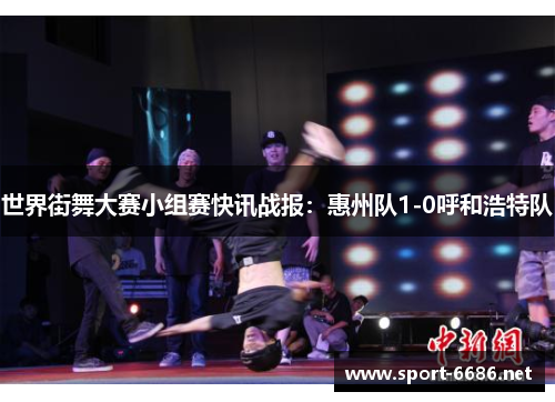 世界街舞大赛小组赛快讯战报：惠州队1-0呼和浩特队