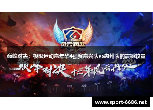 巅峰对决：极限运动嘉年华4强赛嘉兴队vs惠州队的震撼较量